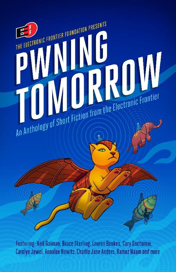 Paolo Bacigalupi, Pat Cadigan, Cory Doctorow, Neil Gaiman, Charles Yu, Paul Ford, Charlie Jane Anders, Eileen Gunn, Lauren Beukes, Dave Maass, Hannu Rajaniemi, Ramez Naam, Madeline Ashby, Annalee Newitz, David Brin, Lewis Shiner, James Patrick Kelly, Rudy Rucker, SL Grey, Kameron Hurley, Charles Human, Carolyn Jewel, Bruce Sterling: Pwning Tomorrow (EBook, 2016, Electronic Frontier Foundation)